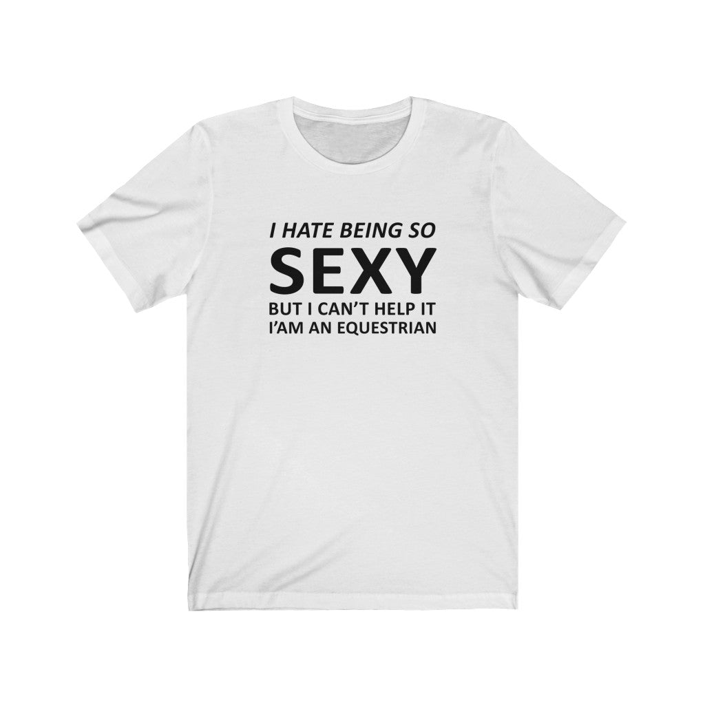 I Hate Being So Sexy Equestrian Tee