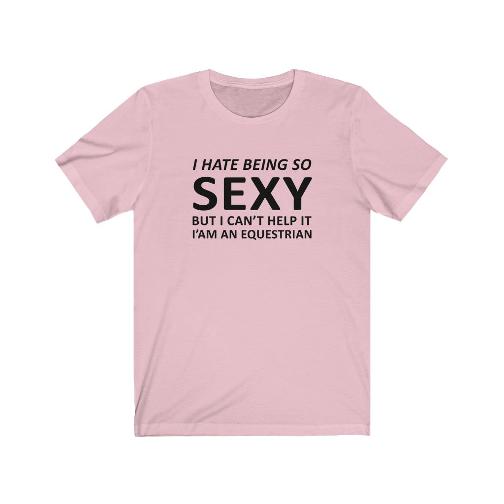 I Hate Being So Sexy Equestrian Tee